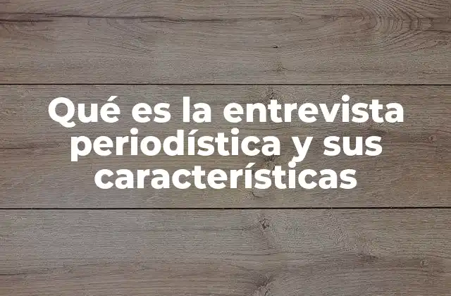Qué es la Entrevista Periodística y Sus Características