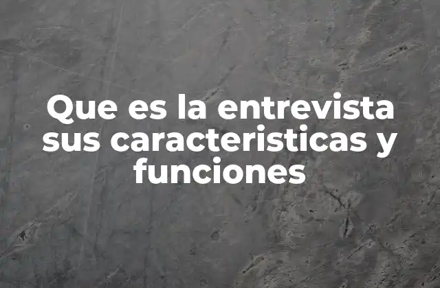 Que es la Entrevista Sus Caracteristicas y Funciones