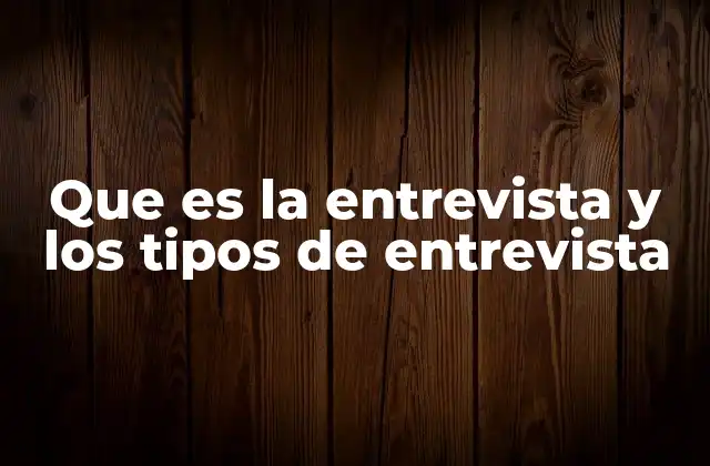 Que es la Entrevista y los Tipos de Entrevista