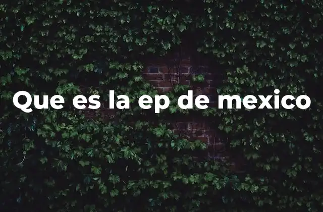 Que es la Ep de Mexico