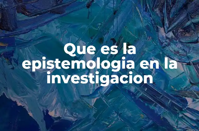 Que es la Epistemologia en la Investigacion