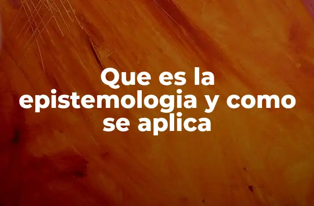 Que es la Epistemologia y como Se Aplica