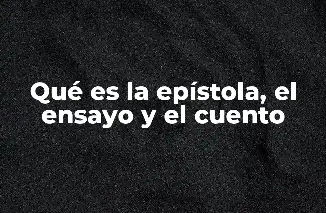 Qué es la Epístola, el Ensayo y el Cuento 2 La evolución de los géneros narrativos en la historia