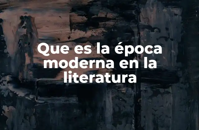 Que es la Época Moderna en la Literatura