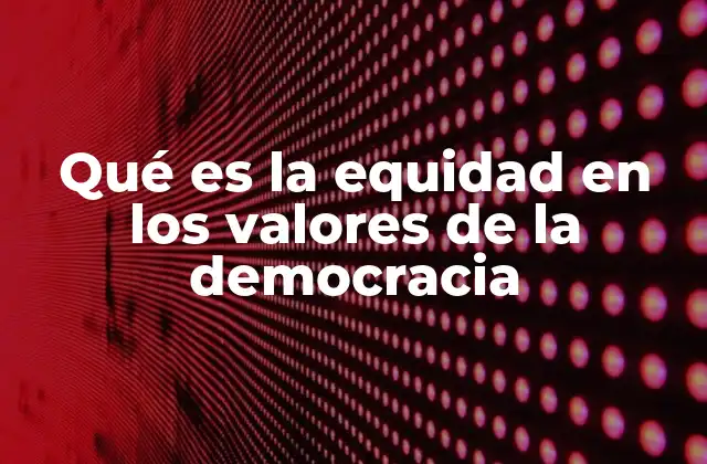 Qué es la Equidad en los Valores de la Democracia