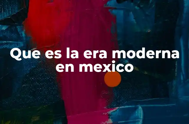 La evolución de la sociedad mexicana durante la era moderna