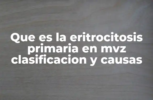 Que es la Eritrocitosis Primaria en Mvz Clasificacion y Causas