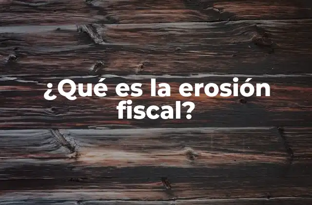 Cómo afecta la erosión fiscal a la economía nacional