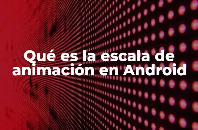Qué es la Escala de Animación en Android