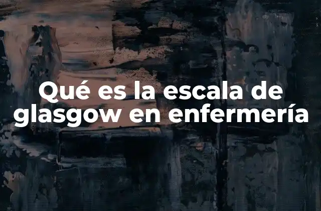 Qué es la Escala de Glasgow en Enfermería 2 La importancia de la evaluación neurológica en el entorno hospitalario