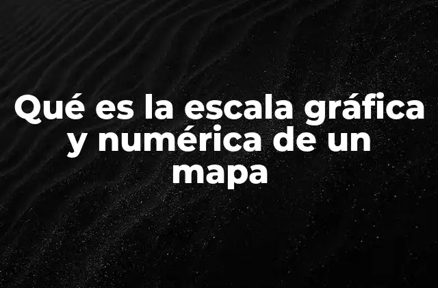 Qué es la Escala Gráfica y Numérica de un Mapa