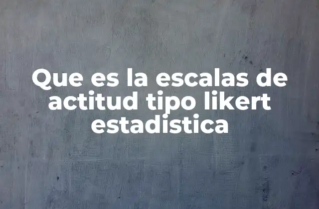 Que es la Escalas de Actitud Tipo Likert Estadistica