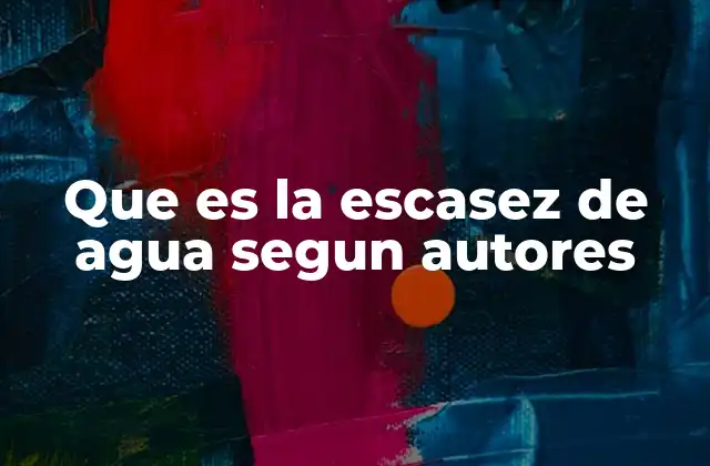 Que es la Escasez de Agua Segun Autores