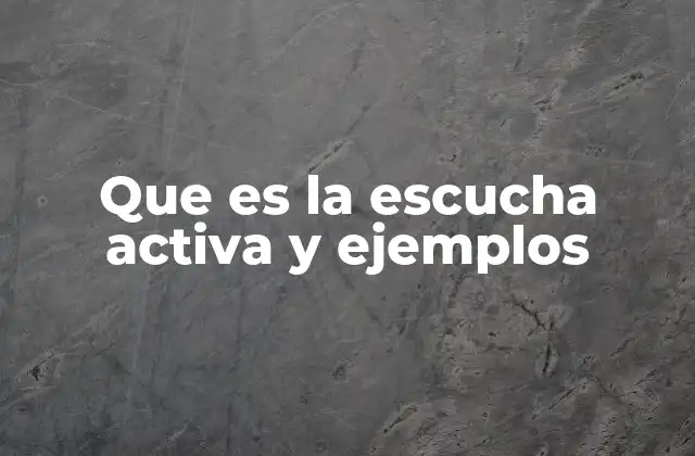 Que es la Escucha Activa y Ejemplos