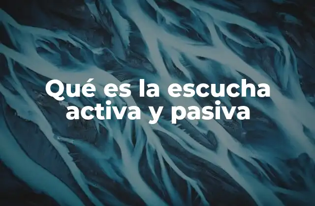 Qué es la Escucha Activa y Pasiva