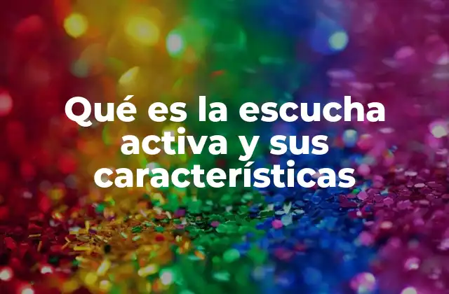 Qué es la Escucha Activa y Sus Características 2 La importancia de escuchar con intención en la comunicación interpersonal