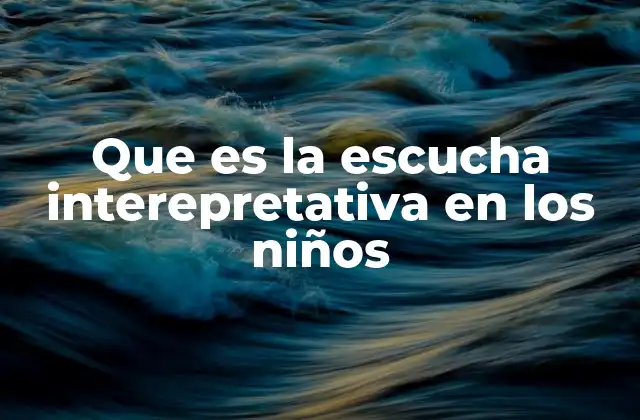 Que es la Escucha Interepretativa en los Niños