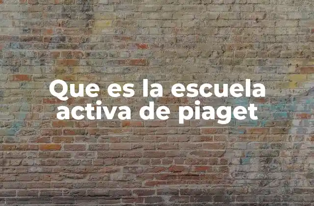 Que es la Escuela Activa de Piaget