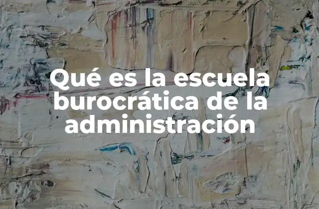 Qué es la Escuela Burocrática de la Administración