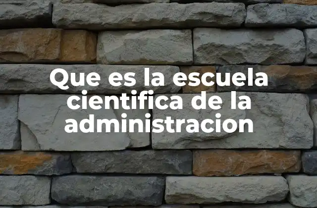Que es la Escuela Cientifica de la Administracion