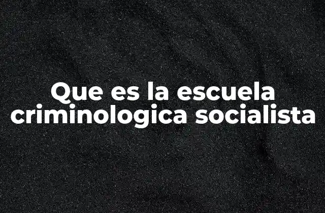 Que es la Escuela Criminologica Socialista