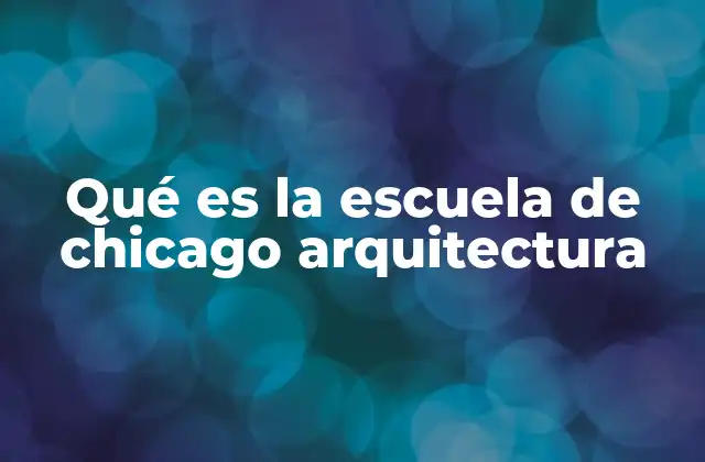 Qué es la Escuela de Chicago Arquitectura
