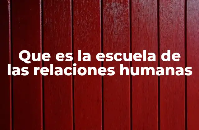 Que es la Escuela de las Relaciones Humanas 2 El enfoque humanista en la gestión de grupos
