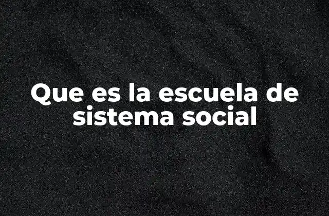Que es la Escuela de Sistema Social