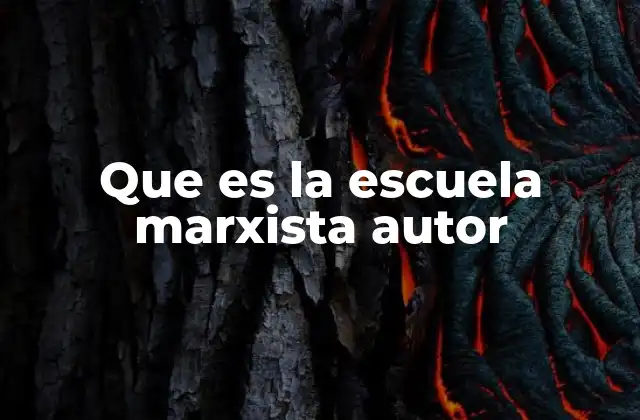 Que es la Escuela Marxista Autor