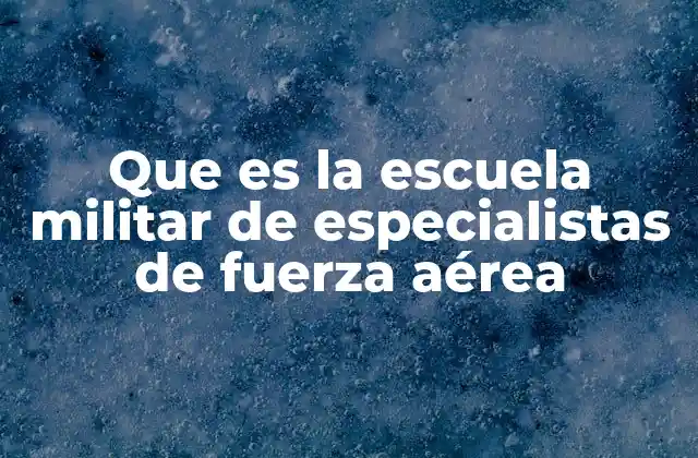 Que es la Escuela Militar de Especialistas de Fuerza Aérea
