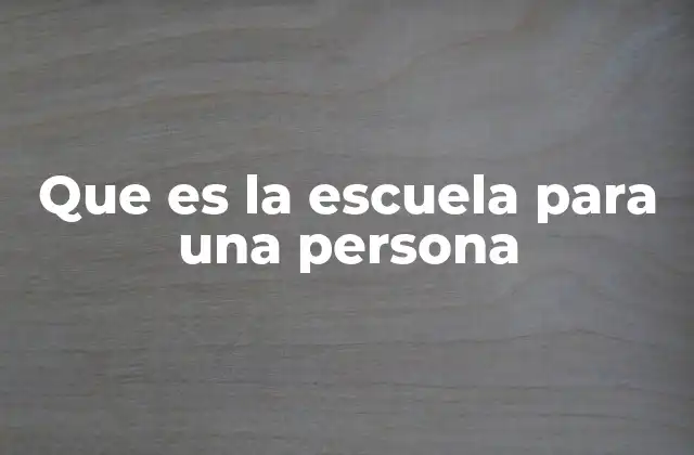 Que es la Escuela para una Persona