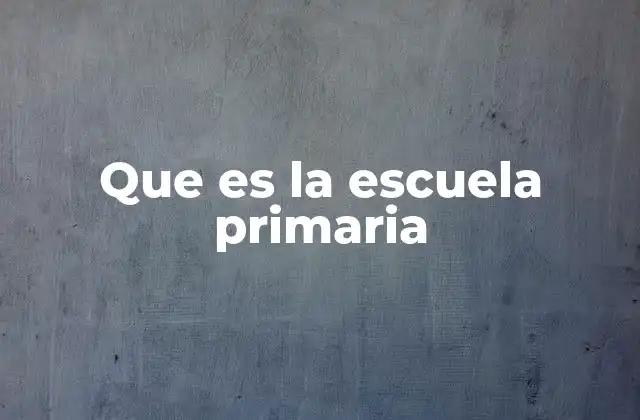 Que es la Escuela Primaria