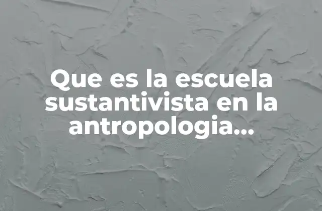 Que es la Escuela Sustantivista en la Antropologia Economica 2 La economía como fenómeno cultural