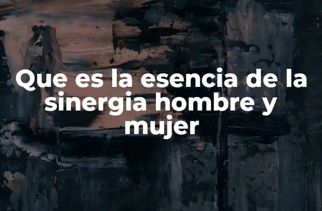 Que es la Esencia de la Sinergia Hombre y Mujer