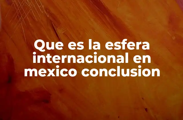 Que es la Esfera Internacional en Mexico Conclusion