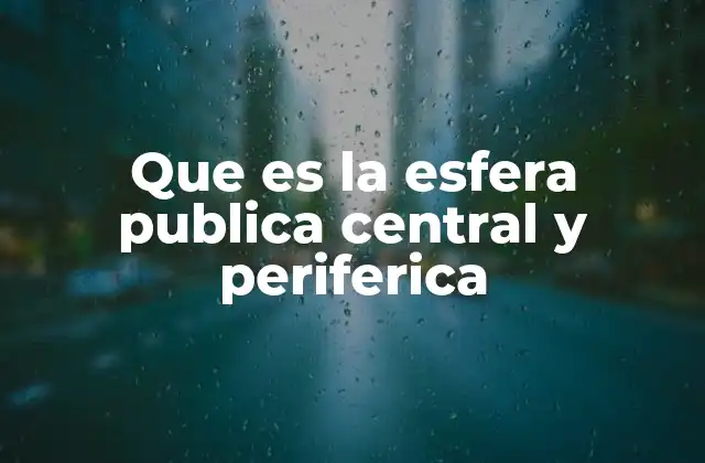 Que es la Esfera Publica Central y Periferica