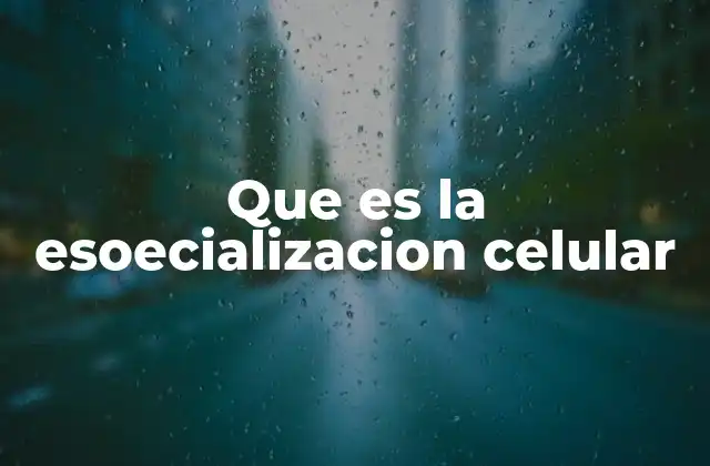 Que es la Esoecializacion Celular