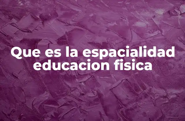 Que es la Espacialidad Educacion Fisica