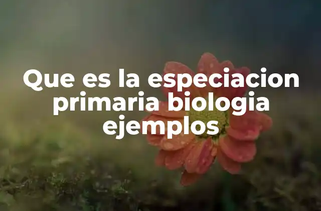 Que es la Especiacion Primaria Biologia Ejemplos