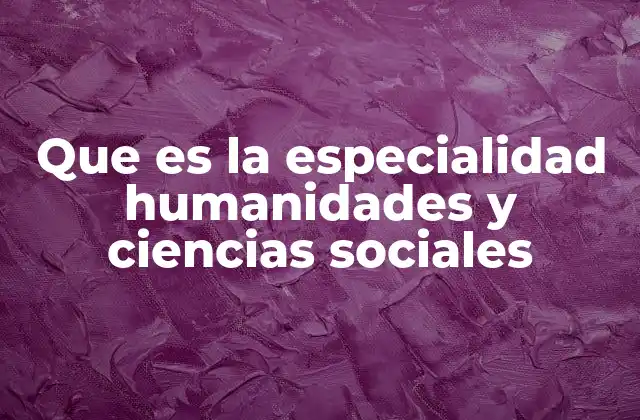 Que es la Especialidad Humanidades y Ciencias Sociales