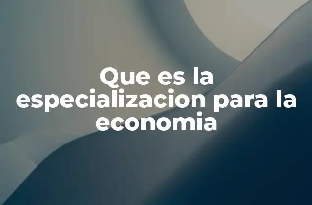 Que es la Especializacion para la Economia