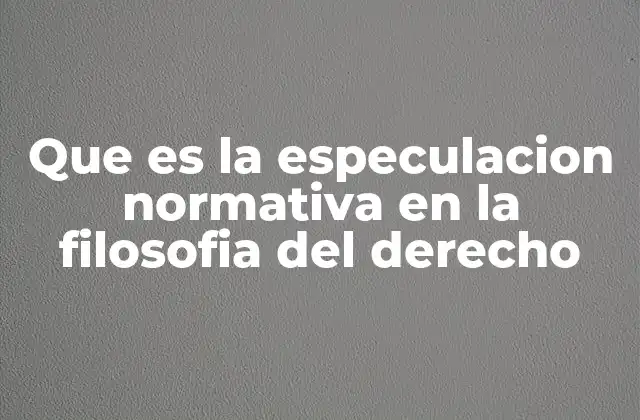 Que es la Especulacion Normativa en la Filosofia Del Derecho