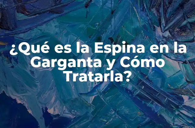 ¿qué es la Espina en la Garganta y Cómo Tratarla?