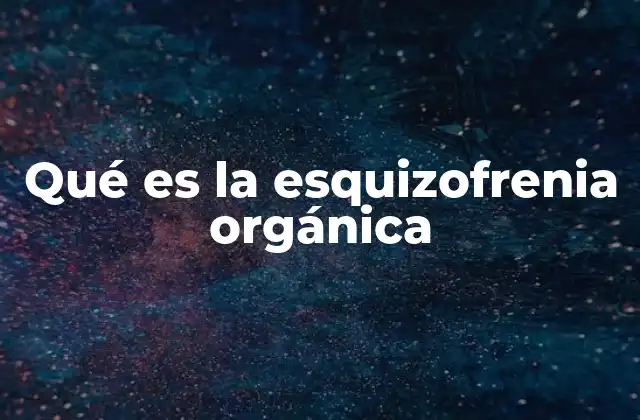 Qué es la Esquizofrenia Orgánica