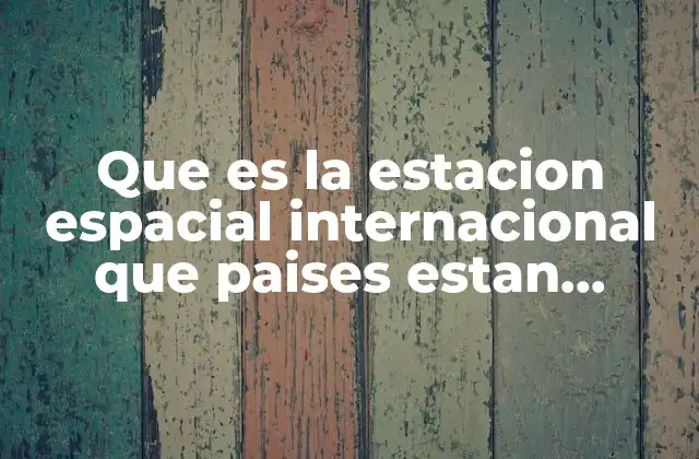 Cómo la cooperación internacional ha hecho posible la Estación Espacial