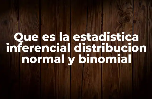 Que es la Estadistica Inferencial Distribucion Normal y Binomial