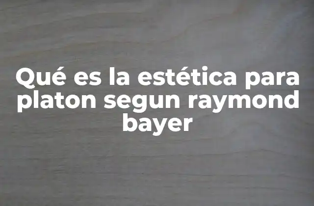 Qué es la Estética para Platon Segun Raymond Bayer