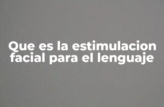 Que es la Estimulacion Facial para el Lenguaje