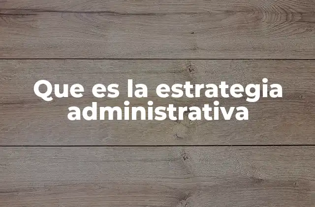 Que es la Estrategia Administrativa