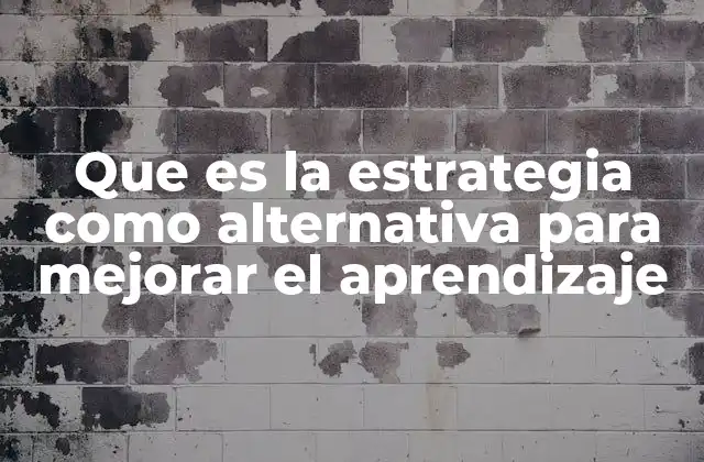 Que es la Estrategia como Alternativa para Mejorar el Aprendizaje